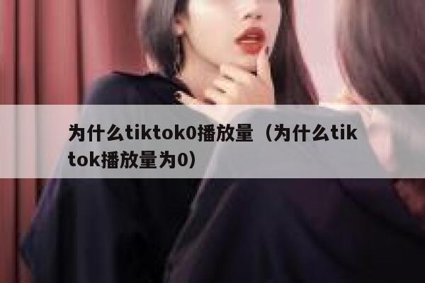 为什么tiktok0播放量（为什么tiktok播放量为0） 第1张