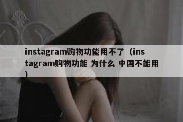 instagram购物功能用不了（instagram购物功能 为什么 中国不能用） 第1张