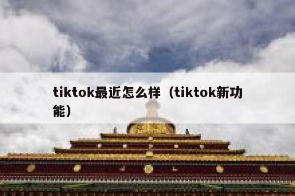 tiktok最近怎么样（tiktok新功能） 第1张