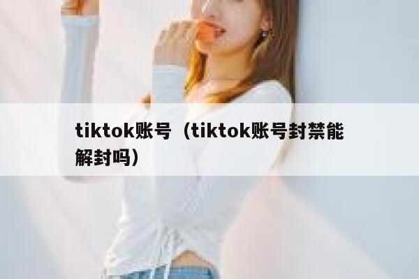 tiktok账号（tiktok账号封禁能解封吗） 第1张