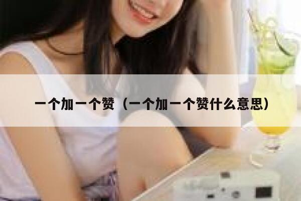 一个加一个赞（一个加一个赞什么意思） 第1张