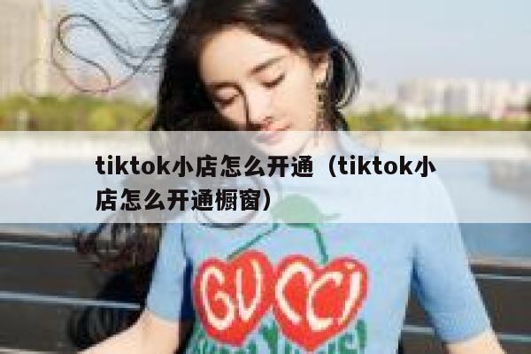 tiktok小店怎么开通（tiktok小店怎么开通橱窗） 第1张