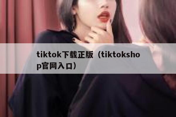 tiktok下载正版（tiktokshop官网入口） 第1张