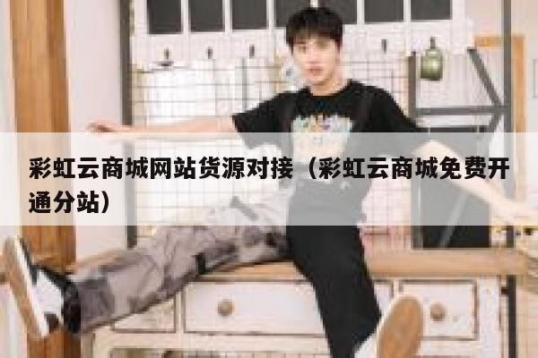 彩虹云商城网站货源对接（彩虹云商城免费开通分站） 第1张