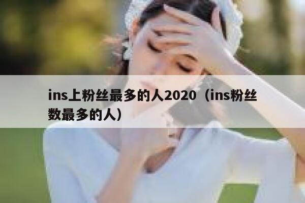 ins上粉丝最多的人2020（ins粉丝数最多的人） 第1张