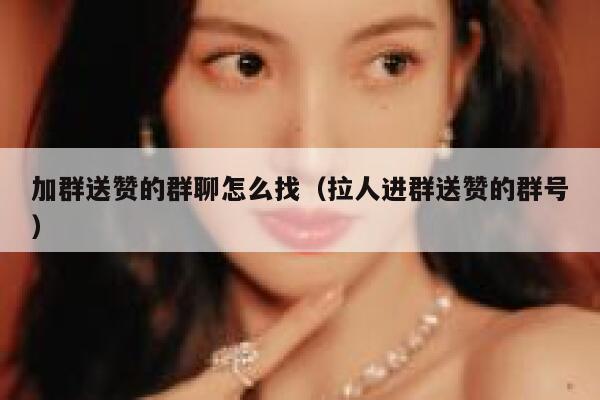加群送赞的群聊怎么找（拉人进群送赞的群号） 第1张