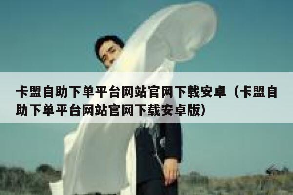 卡盟自助下单平台网站官网下载安卓（卡盟自助下单平台网站官网下载安卓版） 第1张