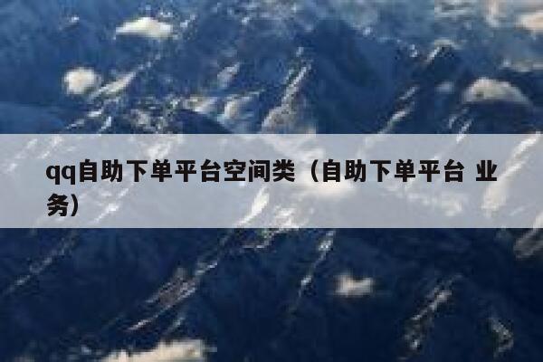 qq自助下单平台空间类(自助下单平台 业务) 第1张 qq自助下单平台空间类(自助下单平台 业务) 第1张
