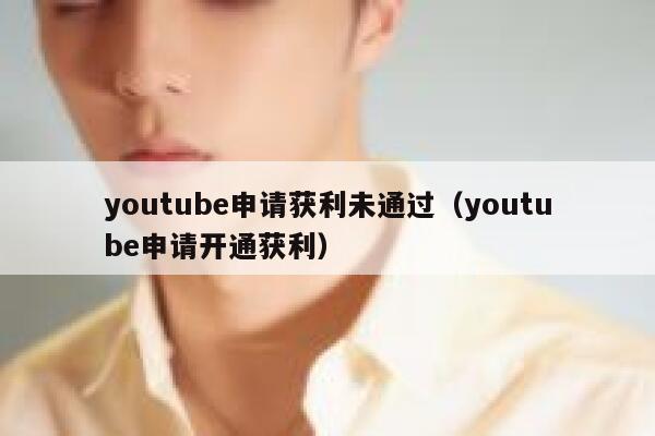 youtube申请获利未通过(youtube申请开通获利) 第1张 youtube申请获利未通过(youtube申请开通获利) 第1张