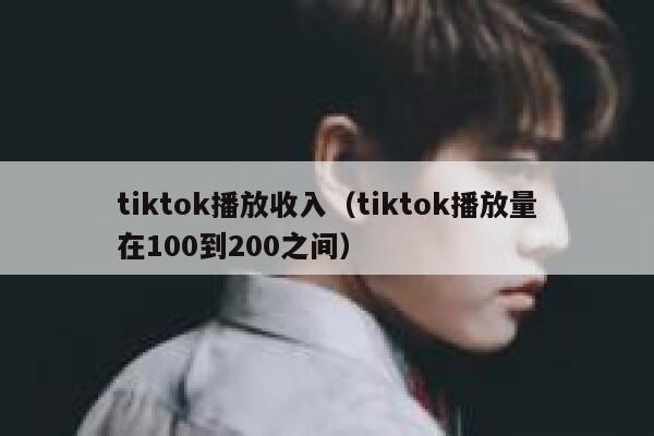 tiktok播放收入（tiktok播放量在100到200之间） 第1张