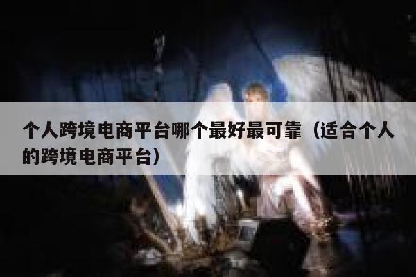 个人跨境电商平台哪个最好最可靠(适合个人的跨境电商平台) 第1张 个人跨境电商平台哪个最好最可靠(适合个人的跨境电商平台) 第1张