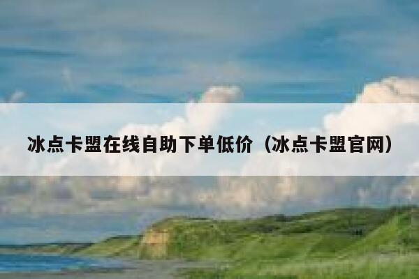 冰点卡盟在线自助下单低价（冰点卡盟官网） 第1张