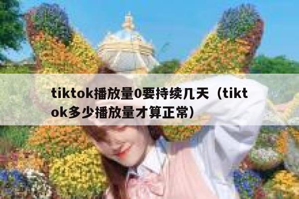 tiktok播放量0要持续几天（tiktok多少播放量才算正常） 第1张