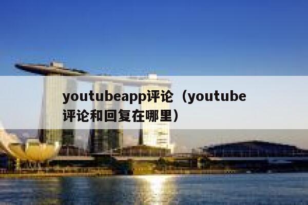 youtubeapp评论（youtube评论和回复在哪里） 第1张