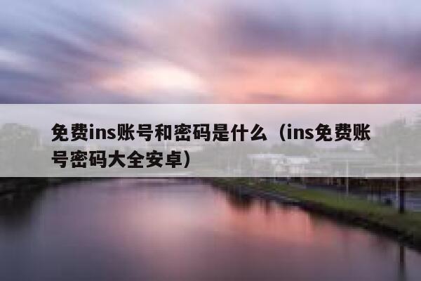 免费ins账号和密码是什么（ins免费账号密码大全安卓） 第1张