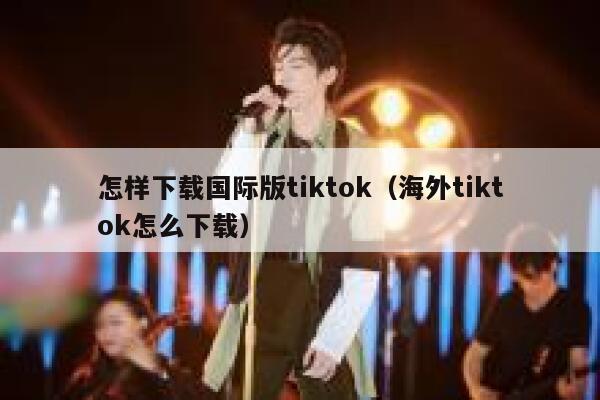 怎样下载国际版tiktok（海外tiktok怎么下载） 第1张