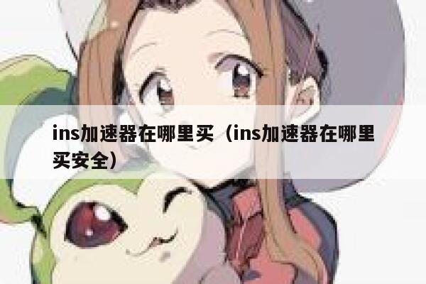 ins加速器在哪里买（ins加速器在哪里买安全） 第1张