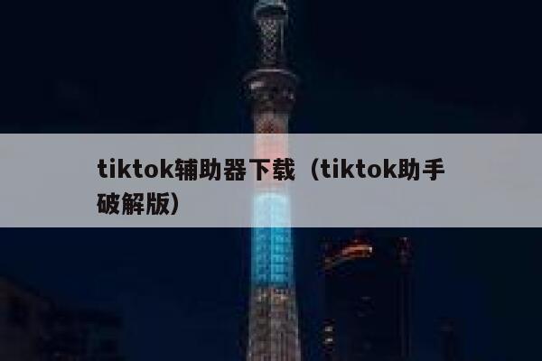 tiktok辅助器下载（tiktok助手破解版） 第1张