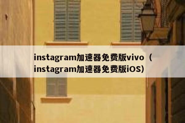 instagram加速器免费版vivo（instagram加速器免费版iOS） 第1张