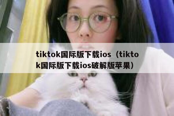 tiktok国际版下载ios（tiktok国际版下载ios破解版苹果） 第1张