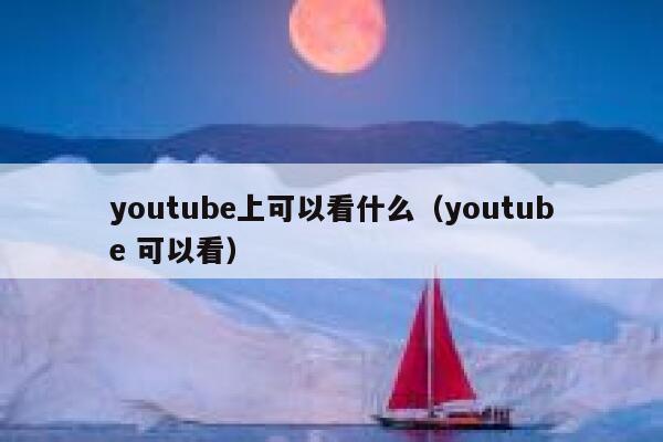 youtube上可以看什么（youtube 可以看） 第1张