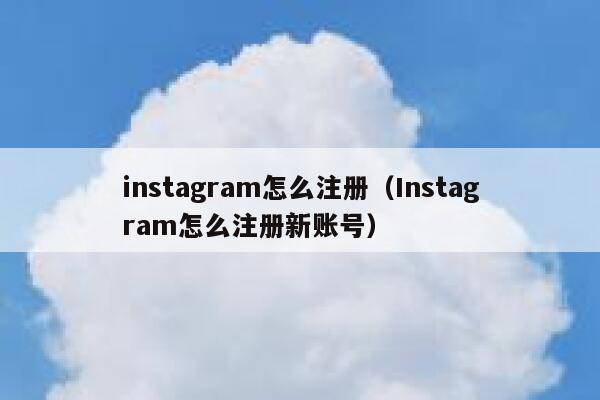 instagram怎么注册（Instagram怎么注册新账号） 第1张