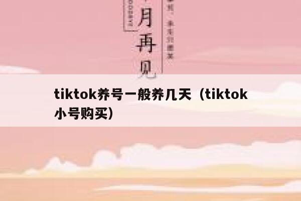 tiktok养号一般养几天（tiktok小号购买） 第1张