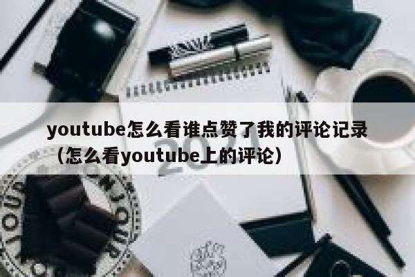 youtube怎么看谁点赞了我的评论记录（怎么看youtube上的评论） 第1张