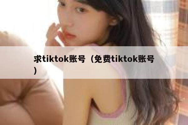 求tiktok账号（免费tiktok账号） 第1张