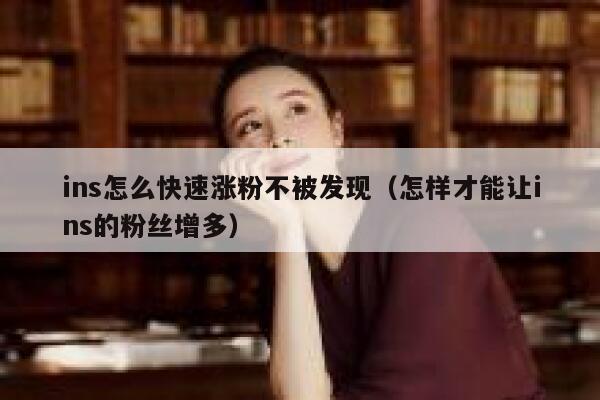 ins怎么快速涨粉不被发现（怎样才能让ins的粉丝增多） 第1张