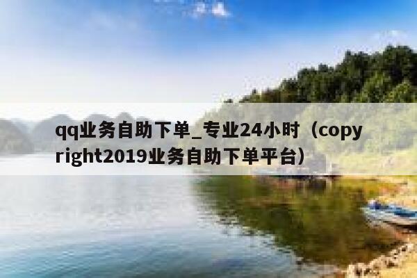 qq业务自助下单_专业24小时（copyright2019业务自助下单平台） 第1张