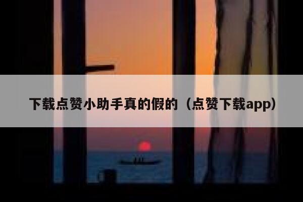 下载点赞小助手真的假的（点赞下载app） 第1张