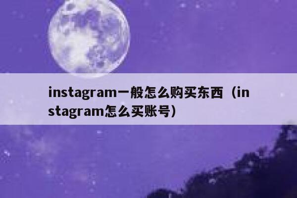 instagram一般怎么购买东西（instagram怎么买账号） 第1张