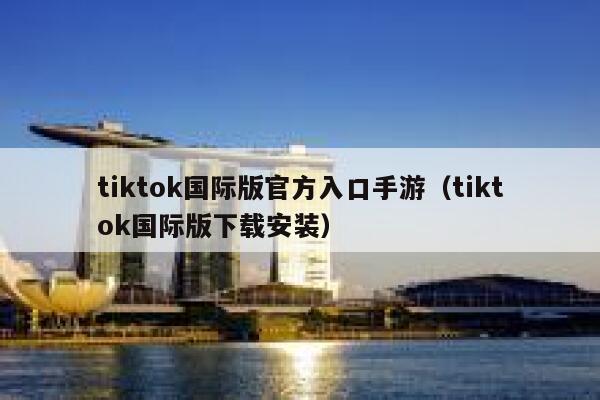 tiktok国际版官方入口手游（tiktok国际版下载安装） 第1张