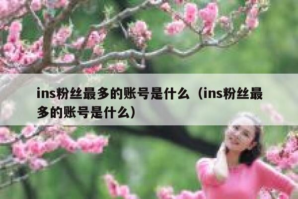 ins粉丝最多的账号是什么（ins粉丝最多的账号是什么） 第1张