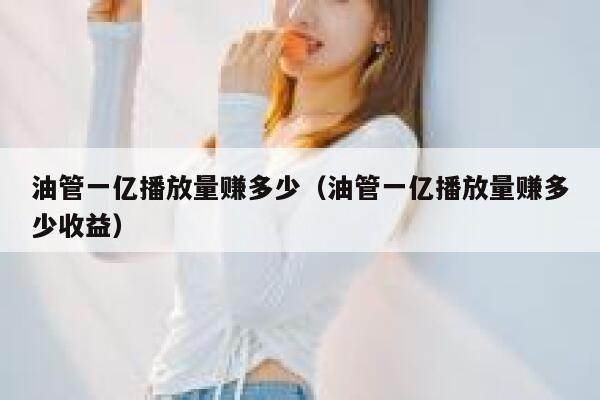 油管一亿播放量赚多少（油管一亿播放量赚多少收益） 第1张