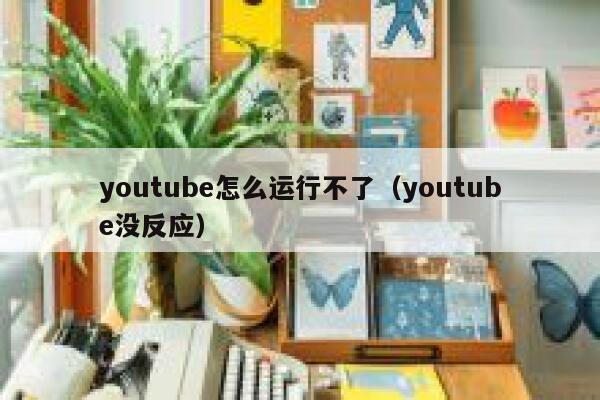 youtube怎么运行不了（youtube没反应） 第1张