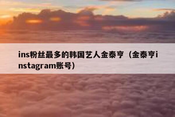 ins粉丝最多的韩国艺人金泰亨（金泰亨instagram账号） 第1张