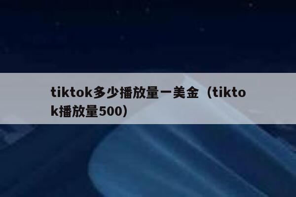 tiktok多少播放量一美金（tiktok播放量500） 第1张