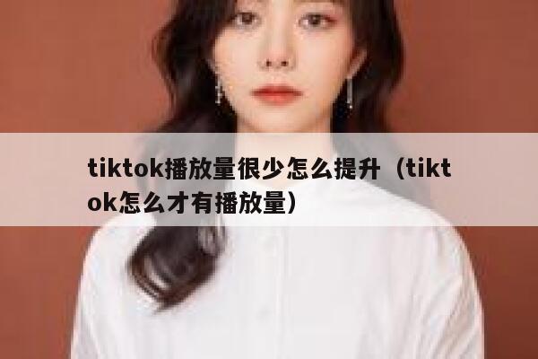 tiktok播放量很少怎么提升（tiktok怎么才有播放量） 第1张