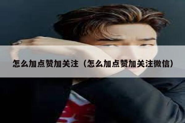 怎么加点赞加关注（怎么加点赞加关注微信） 第1张