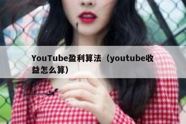 YouTube盈利算法（youtube收益怎么算） 第1张