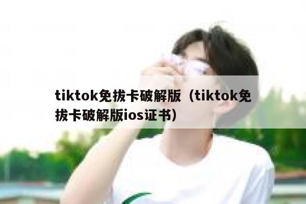 tiktok免拔卡破解版（tiktok免拔卡破解版ios证书） 第1张