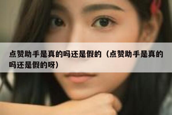点赞助手是真的吗还是假的（点赞助手是真的吗还是假的呀） 第1张