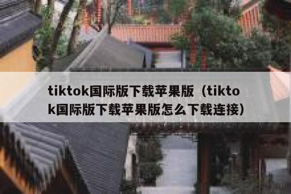 tiktok国际版下载苹果版（tiktok国际版下载苹果版怎么下载连接） 第1张
