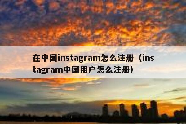 在中国instagram怎么注册（instagram中国用户怎么注册） 第1张