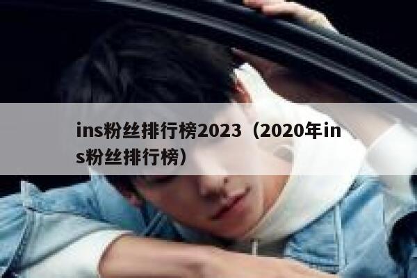 ins粉丝排行榜2023（2020年ins粉丝排行榜） 第1张