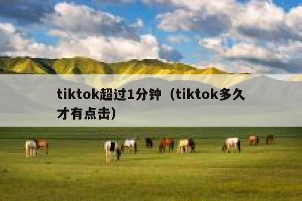 tiktok超过1分钟（tiktok多久才有点击） 第1张