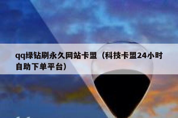 qq绿钻刷永久网站卡盟（科技卡盟24小时自助下单平台） 第1张