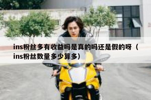 ins粉丝多有收益吗是真的吗还是假的呀（ins粉丝数量多少算多） 第1张